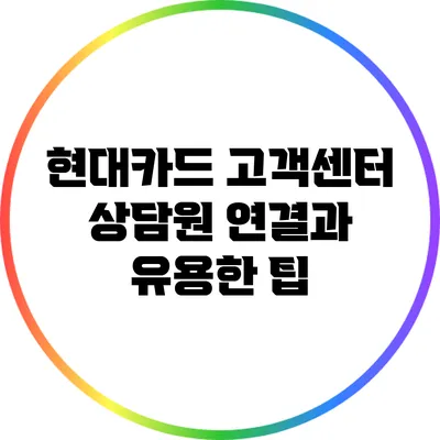 현대카드 고객센터 상담원 연결과 유용한 팁