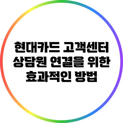 현대카드 고객센터 상담원 연결을 위한 효과적인 방법