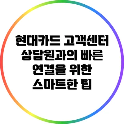 현대카드 고객센터 상담원과의 빠른 연결을 위한 스마트한 팁