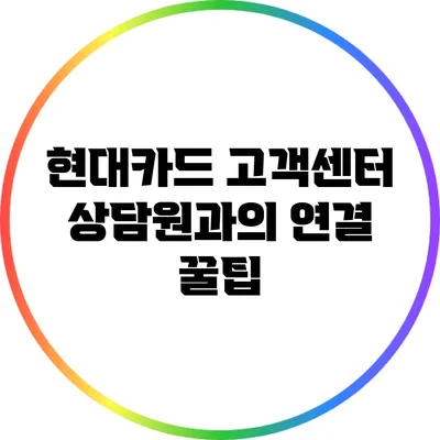 현대카드 고객센터 상담원과의 연결 꿀팁