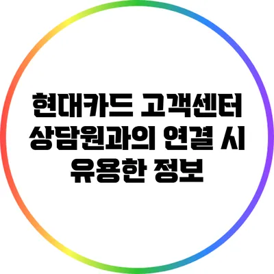 현대카드 고객센터 상담원과의 연결 시 유용한 정보