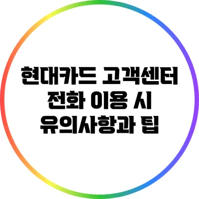 현대카드 고객센터 전화 이용 시 유의사항과 팁
