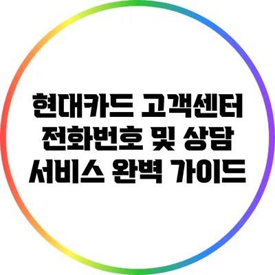 현대카드 고객센터 전화번호 및 상담 서비스 완벽 가이드