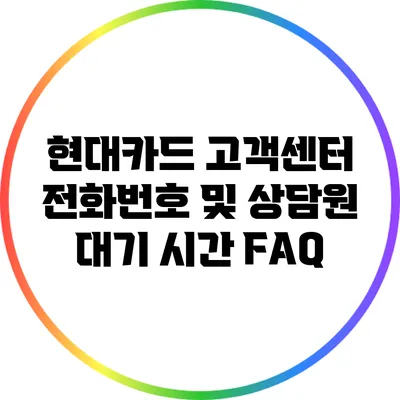 현대카드 고객센터 전화번호 및 상담원 대기 시간 FAQ