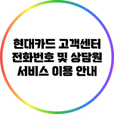 현대카드 고객센터 전화번호 및 상담원 서비스 이용 안내