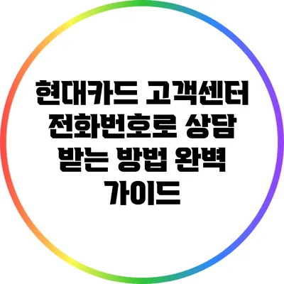 현대카드 고객센터 전화번호로 상담 받는 방법 완벽 가이드