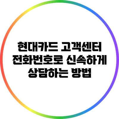 현대카드 고객센터 전화번호로 신속하게 상담하는 방법