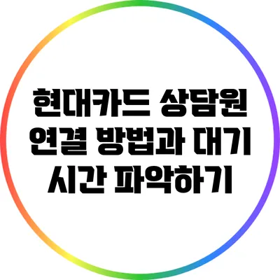 현대카드 상담원 연결 방법과 대기 시간 파악하기