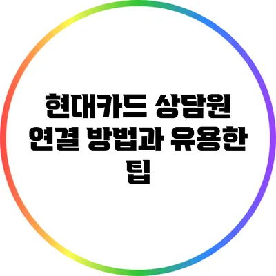 현대카드 상담원 연결 방법과 유용한 팁