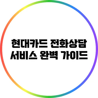 현대카드 전화상담 서비스 완벽 가이드