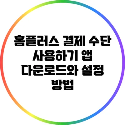 홈플러스 결제 수단 사용하기: 앱 다운로드와 설정 방법