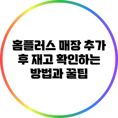 홈플러스 매장 추가 후 재고 확인하는 방법과 꿀팁