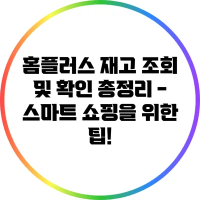홈플러스 재고 조회 및 확인 총정리 - 스마트 쇼핑을 위한 팁!