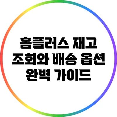 홈플러스 재고 조회와 배송 옵션 완벽 가이드