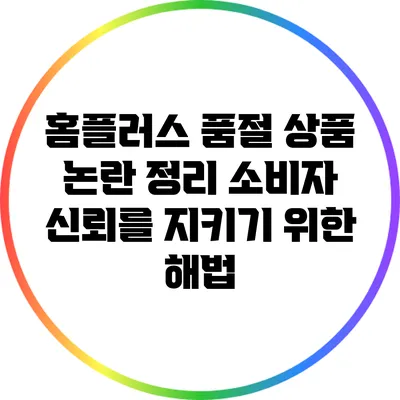 홈플러스 품절 상품 논란 정리: 소비자 신뢰를 지키기 위한 해법
