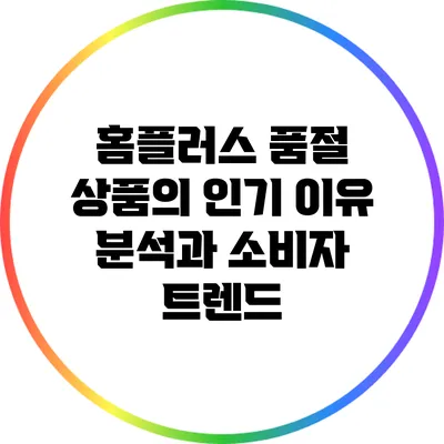 홈플러스 품절 상품의 인기 이유 분석과 소비자 트렌드
