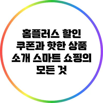 홈플러스 할인 쿠폰과 핫한 상품 소개: 스마트 쇼핑의 모든 것