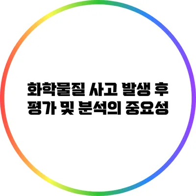 화학물질 사고 발생 후 평가 및 분석의 중요성