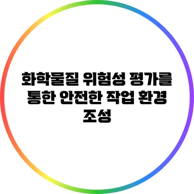 화학물질 위험성 평가를 통한 안전한 작업 환경 조성