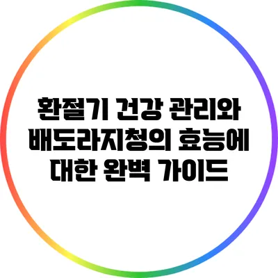 환절기 건강 관리와 배도라지청의 효능에 대한 완벽 가이드