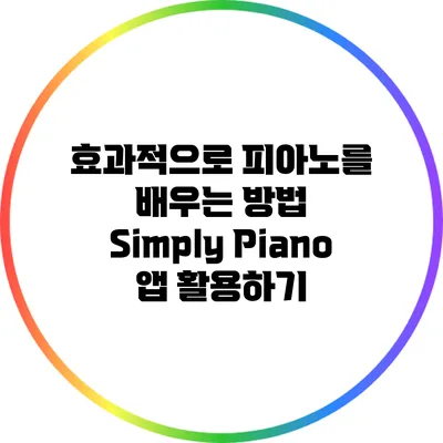 효과적으로 피아노를 배우는 방법: Simply Piano 앱 활용하기