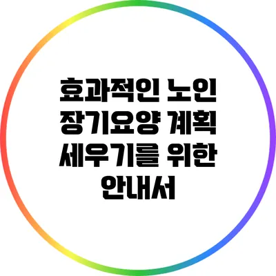 효과적인 노인 장기요양 계획 세우기를 위한 안내서