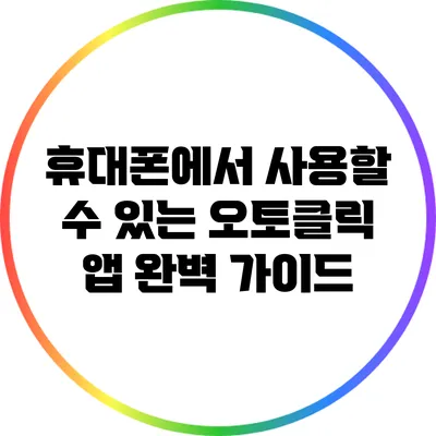 휴대폰에서 사용할 수 있는 오토클릭 앱 완벽 가이드