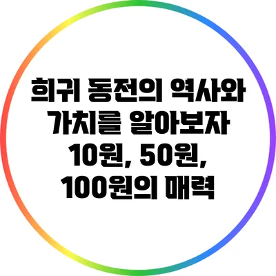 희귀 동전의 역사와 가치를 알아보자: 10원, 50원, 100원의 매력