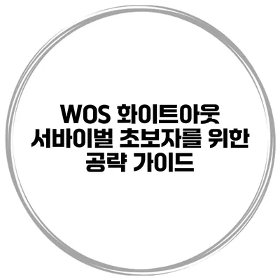WOS 화이트아웃 서바이벌 초보자를 위한 공략 가이드