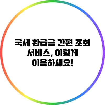 국세 환급금 간편 조회 서비스, 이렇게 이용하세요!