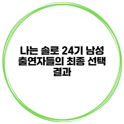 나는 솔로 24기 남성 출연자들의 최종 선택 결과