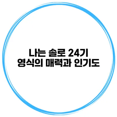 나는 솔로 24기 영식의 매력과 인기도
