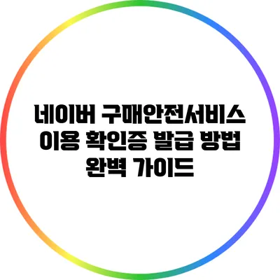 네이버 구매안전서비스 이용 확인증 발급 방법 완벽 가이드