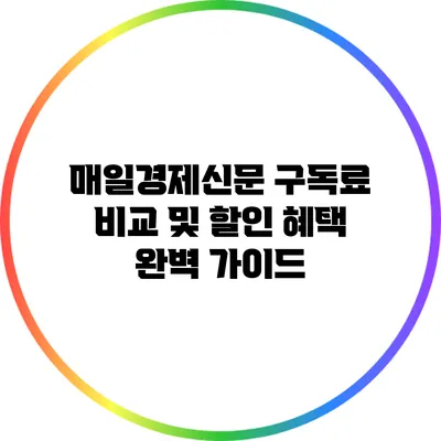 매일경제신문 구독료 비교 및 할인 혜택 완벽 가이드
