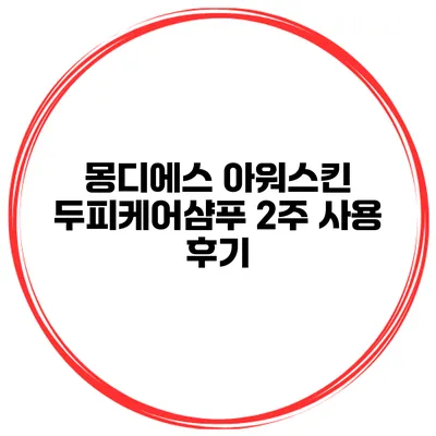 몽디에스 아워스킨 두피케어샴푸 2주 사용 후기
