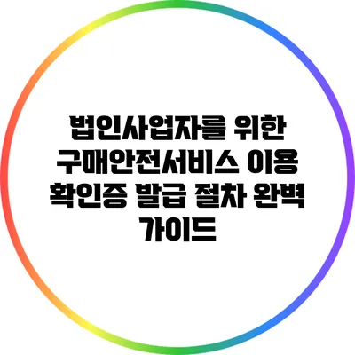 법인사업자를 위한 구매안전서비스 이용 확인증 발급 절차 완벽 가이드