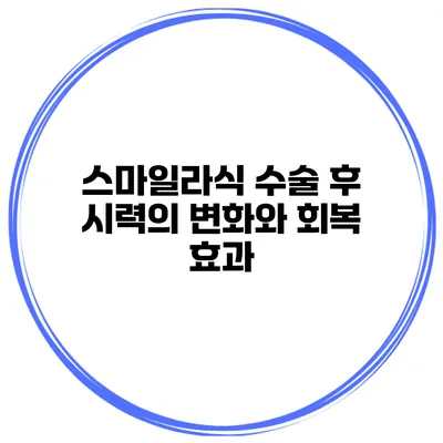 스마일라식 수술 후 시력의 변화와 회복 효과