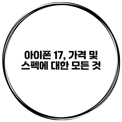 아이폰 17, 가격 및 스펙에 대한 모든 것