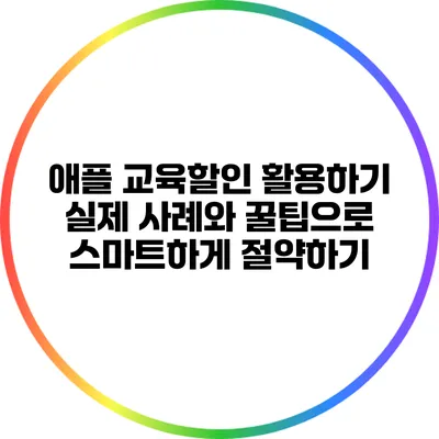 애플 교육할인 활용하기: 실제 사례와 꿀팁으로 스마트하게 절약하기
