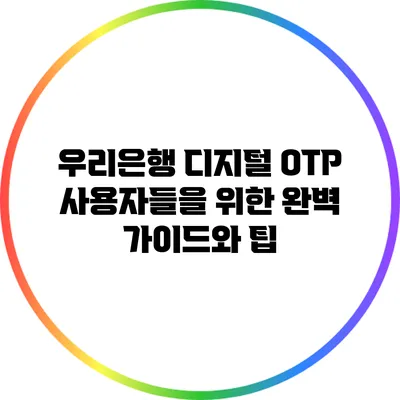 우리은행 디지털 OTP 사용자들을 위한 완벽 가이드와 팁