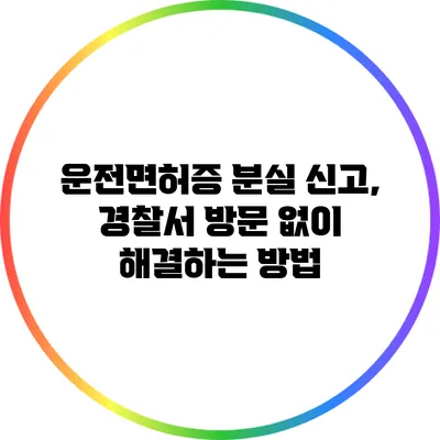 운전면허증 분실 신고, 경찰서 방문 없이 해결하는 방법