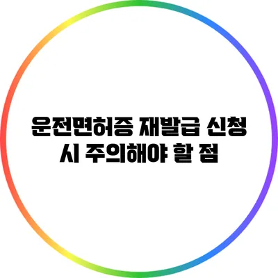 운전면허증 재발급 신청 시 주의해야 할 점