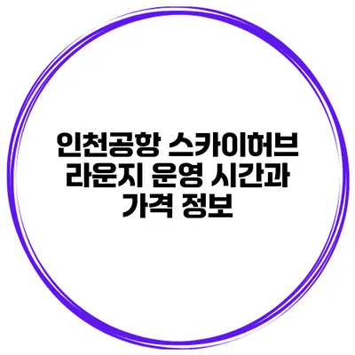 인천공항 스카이허브 라운지 운영 시간과 가격 정보