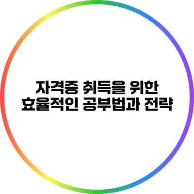 자격증 취득을 위한 효율적인 공부법과 전략