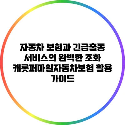 자동차 보험과 긴급출동 서비스의 완벽한 조화: 캐롯퍼마일자동차보험 활용 가이드