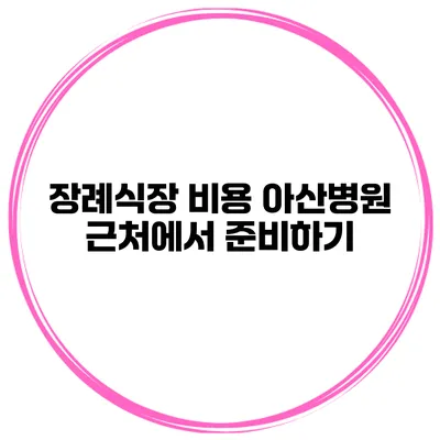 장례식장 비용 아산병원 근처에서 준비하기