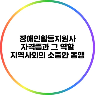 장애인활동지원사 자격증과 그 역할: 지역사회의 소중한 동행