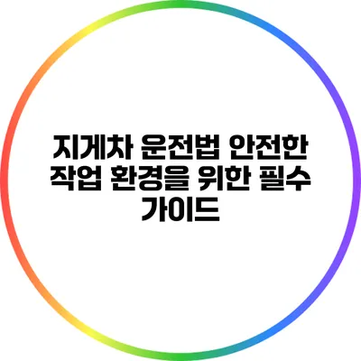지게차 운전법: 안전한 작업 환경을 위한 필수 가이드