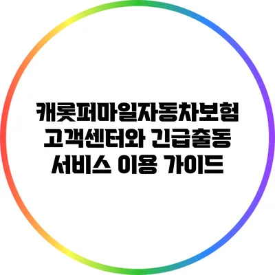 캐롯퍼마일자동차보험 고객센터와 긴급출동 서비스 이용 가이드