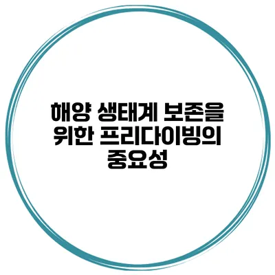 해양 생태계 보존을 위한 프리다이빙의 중요성